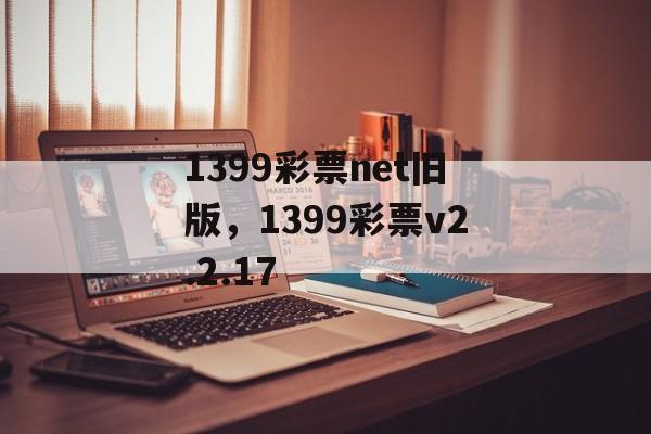 1399彩票net旧版，1399彩票v2.2.17