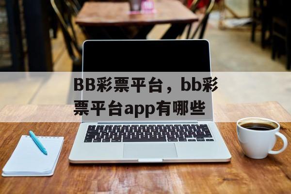 BB彩票平台，bb彩票平台app有哪些