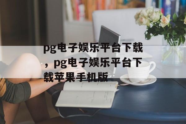 pg电子娱乐平台下载，pg电子娱乐平台下载苹果手机版