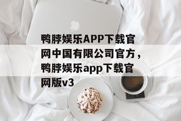 鸭脖娱乐APP下载官网中国有限公司官方，鸭脖娱乐app下载官网版v3