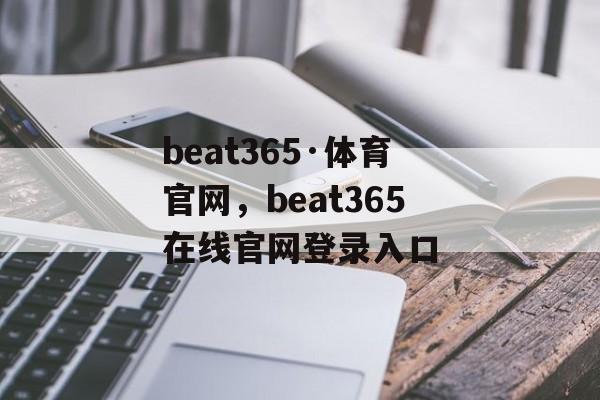 beat365·体育官网，beat365在线官网登录入口